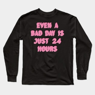 Even A Bad Day Is Just 24 Hours Long Sleeve T-Shirt